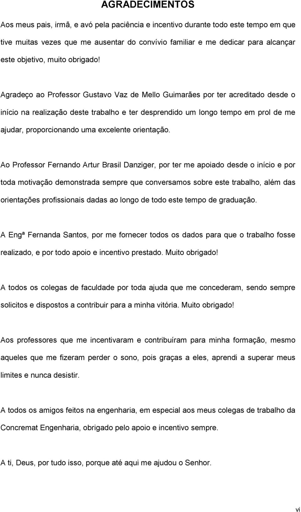 Agradeço ao Professor Gustavo Vaz de Mello Guimarães por ter acreditado desde o início na realização deste trabalho e ter desprendido um longo tempo em prol de me ajudar, proporcionando uma excelente