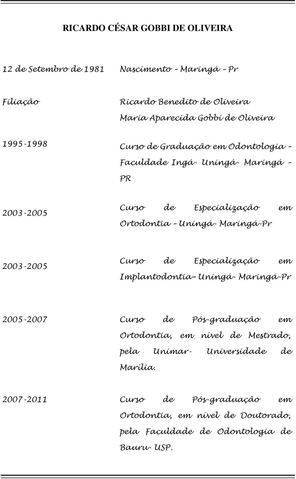 Maringá-Pr 2003-2005 Curso de Especialização em Implantodontia Uningá- Maringá-Pr 2005-2007 Curso de Pós-graduação em Ortodontia, em nível de