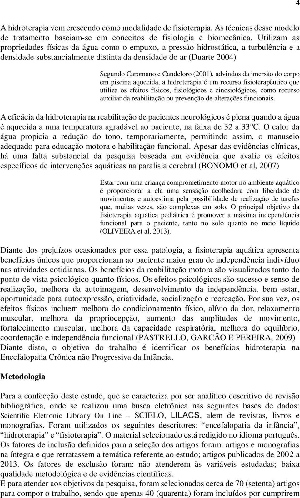 (2001), advindos da imersão do corpo em piscina aquecida, a hidroterapia é um recurso fisioterapêutico que utiliza os efeitos físicos, fisiológicos e cinesiológicos, como recurso auxiliar da