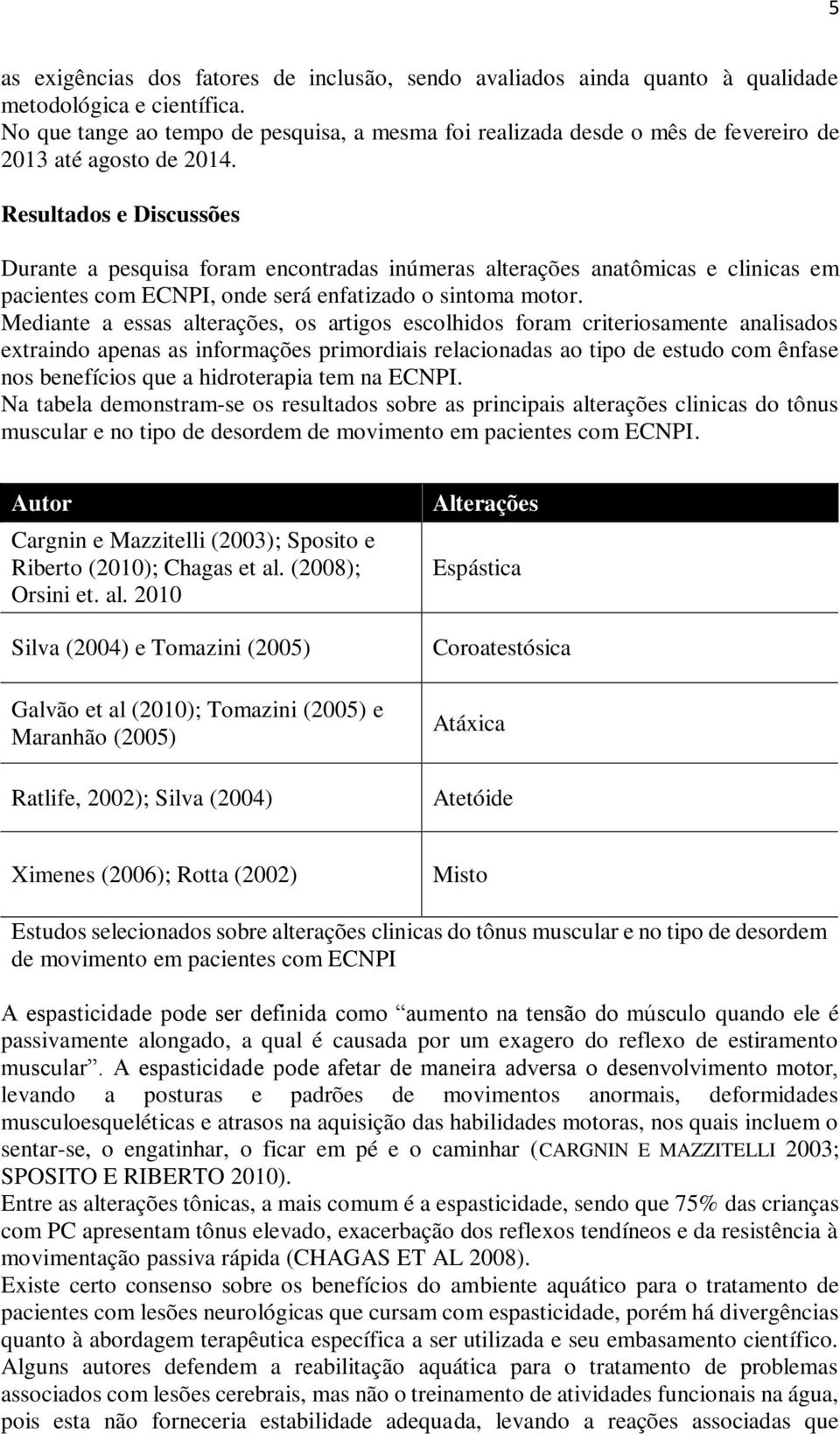 Resultados e Discussões Durante a pesquisa foram encontradas inúmeras alterações anatômicas e clinicas em pacientes com ECNPI, onde será enfatizado o sintoma motor.