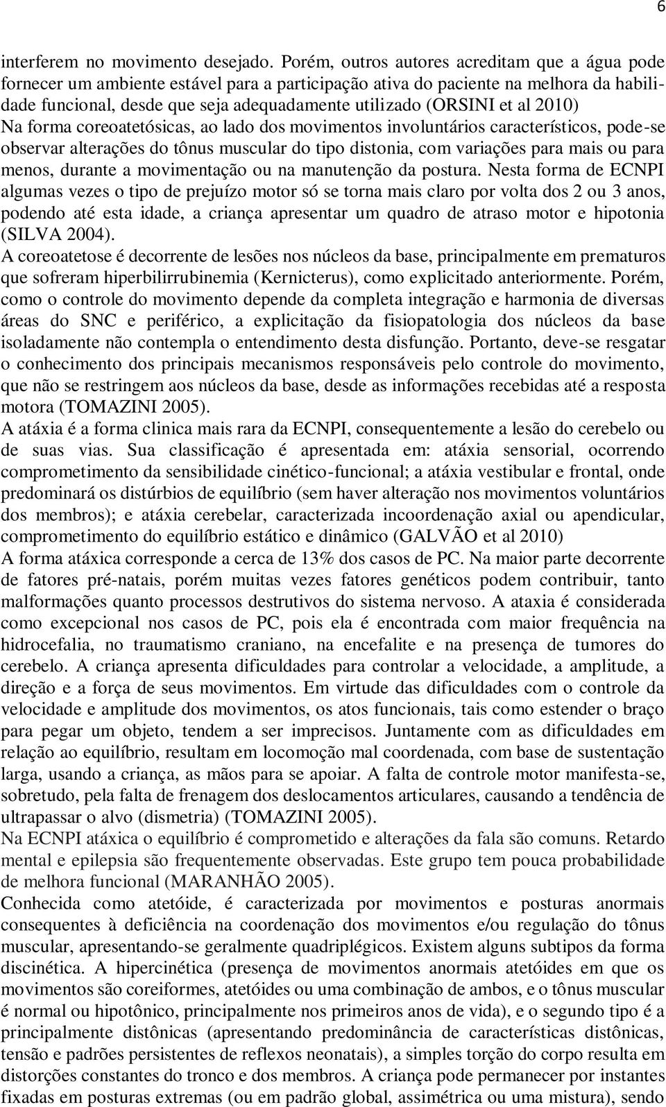 et al 2010) Na forma coreoatetósicas, ao lado dos movimentos involuntários característicos, pode-se observar alterações do tônus muscular do tipo distonia, com variações para mais ou para menos,