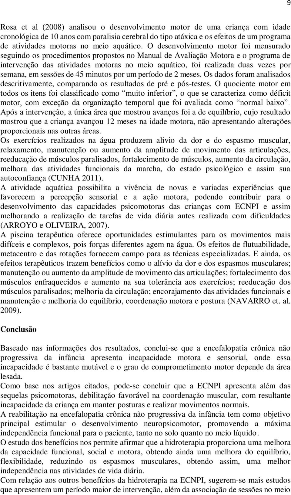 O desenvolvimento motor foi mensurado seguindo os procedimentos propostos no Manual de Avaliação Motora e o programa de intervenção das atividades motoras no meio aquático, foi realizada duas vezes