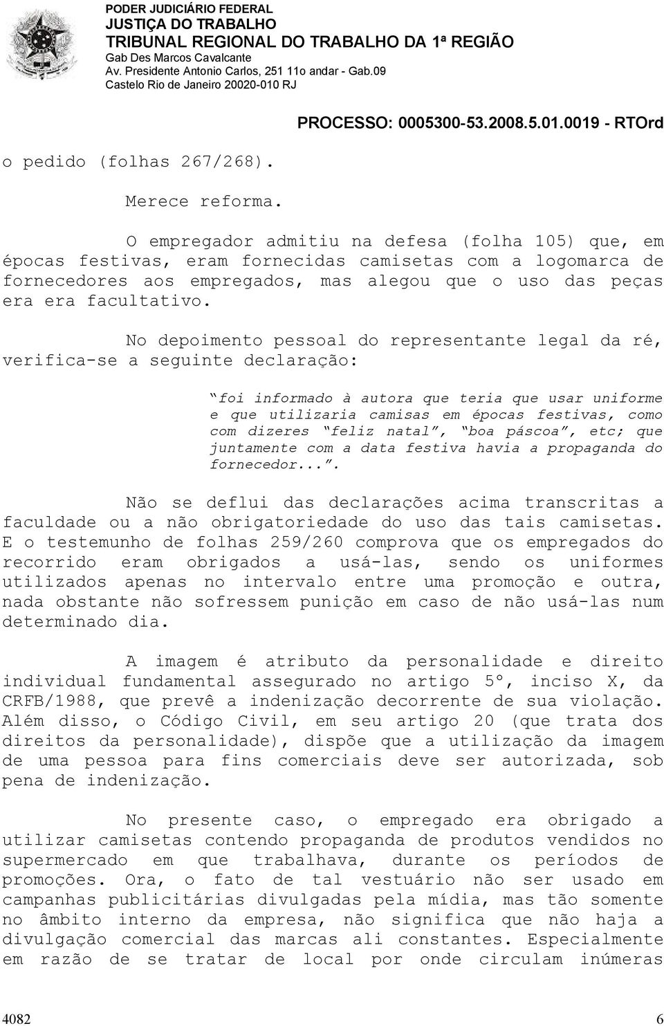 No depoimento pessoal do representante legal da ré, verifica-se a seguinte declaração: foi informado à autora que teria que usar uniforme e que utilizaria camisas em épocas festivas, como com dizeres