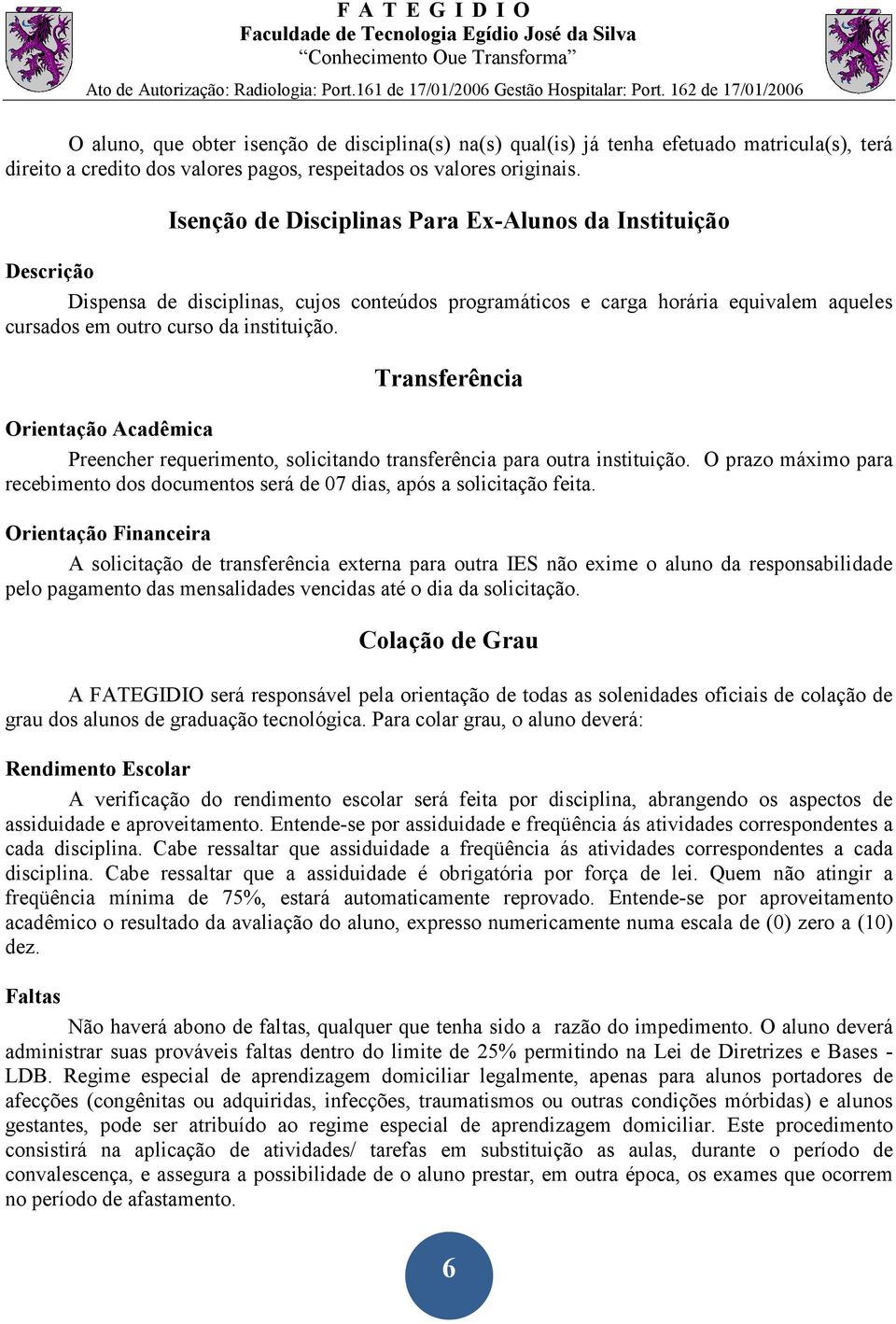 Transferência Orientação Acadêmica Preencher requerimento, solicitando transferência para outra instituição. O prazo máximo para recebimento dos documentos será de 07 dias, após a solicitação feita.