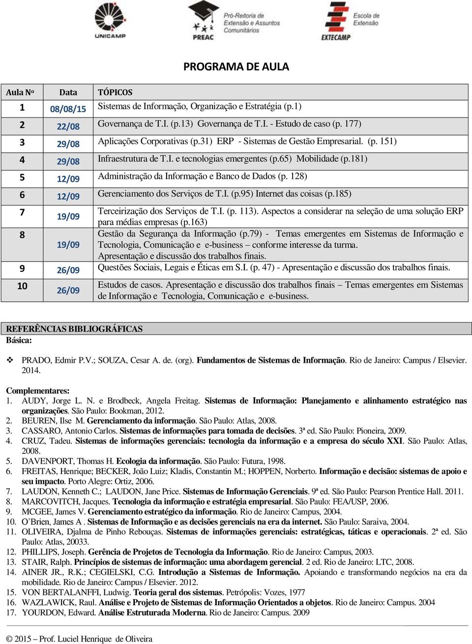 181) 5 12/09 Administração da Informação e Banco de Dados (p. 128) 6 12/09 Gerenciamento dos Serviços de T.I. (p.95) Internet das coisas (p.185) 7 19/09 Terceirização dos Serviços de T.I. (p. 113).