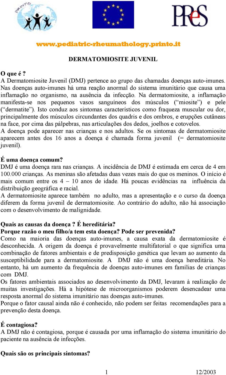 Na dermatomiosite, a inflamação manifesta-se nos pequenos vasos sanguíneos dos músculos ( miosite ) e pele ( dermatite ).