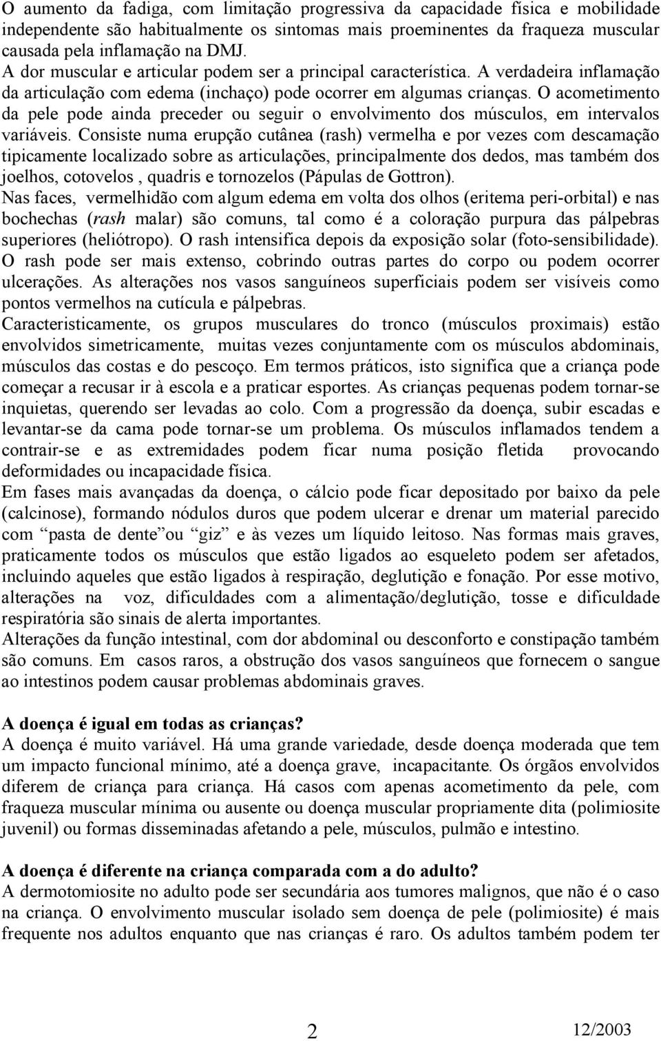 O acometimento da pele pode ainda preceder ou seguir o envolvimento dos músculos, em intervalos variáveis.