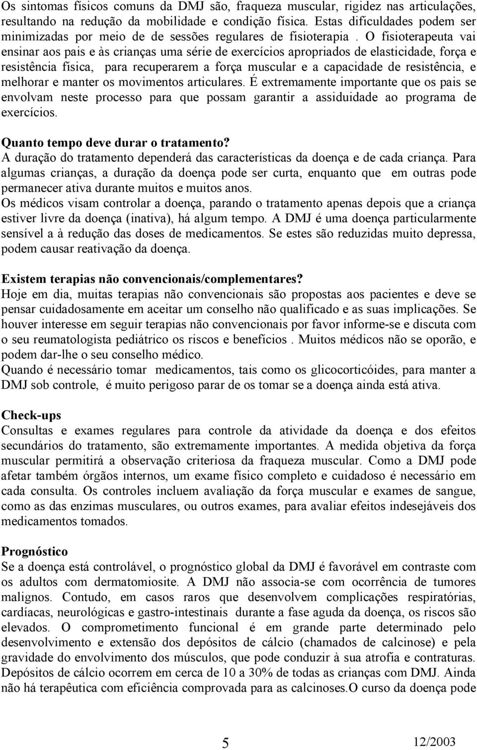 O fisioterapeuta vai ensinar aos pais e às crianças uma série de exercícios apropriados de elasticidade, força e resistência física, para recuperarem a força muscular e a capacidade de resistência, e