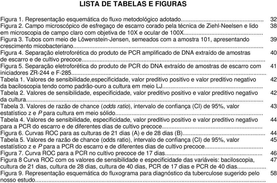 Tubos com meio de Löwenstein-Jensen, semeados com a amostra 101, apresentando 39 crescimento micobacteriano... Figura 4.