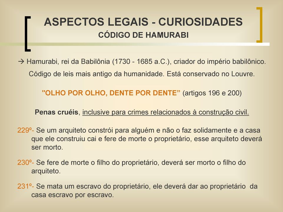 229º- Se um arquiteto constrói para alguém e não o faz solidamente e a casa que ele construiu cai e fere de morte o proprietário, esse arquiteto deverá ser morto.