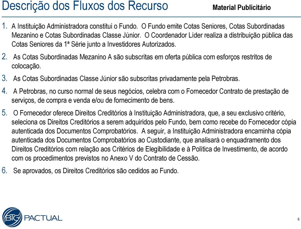 As Cotas Subordinadas Mezanino A são subscritas em oferta pública com esforços restritos de colocação. 3. As Cotas Subordinadas Classe Júnior são subscritas privadamente pela Petrobras. 4.