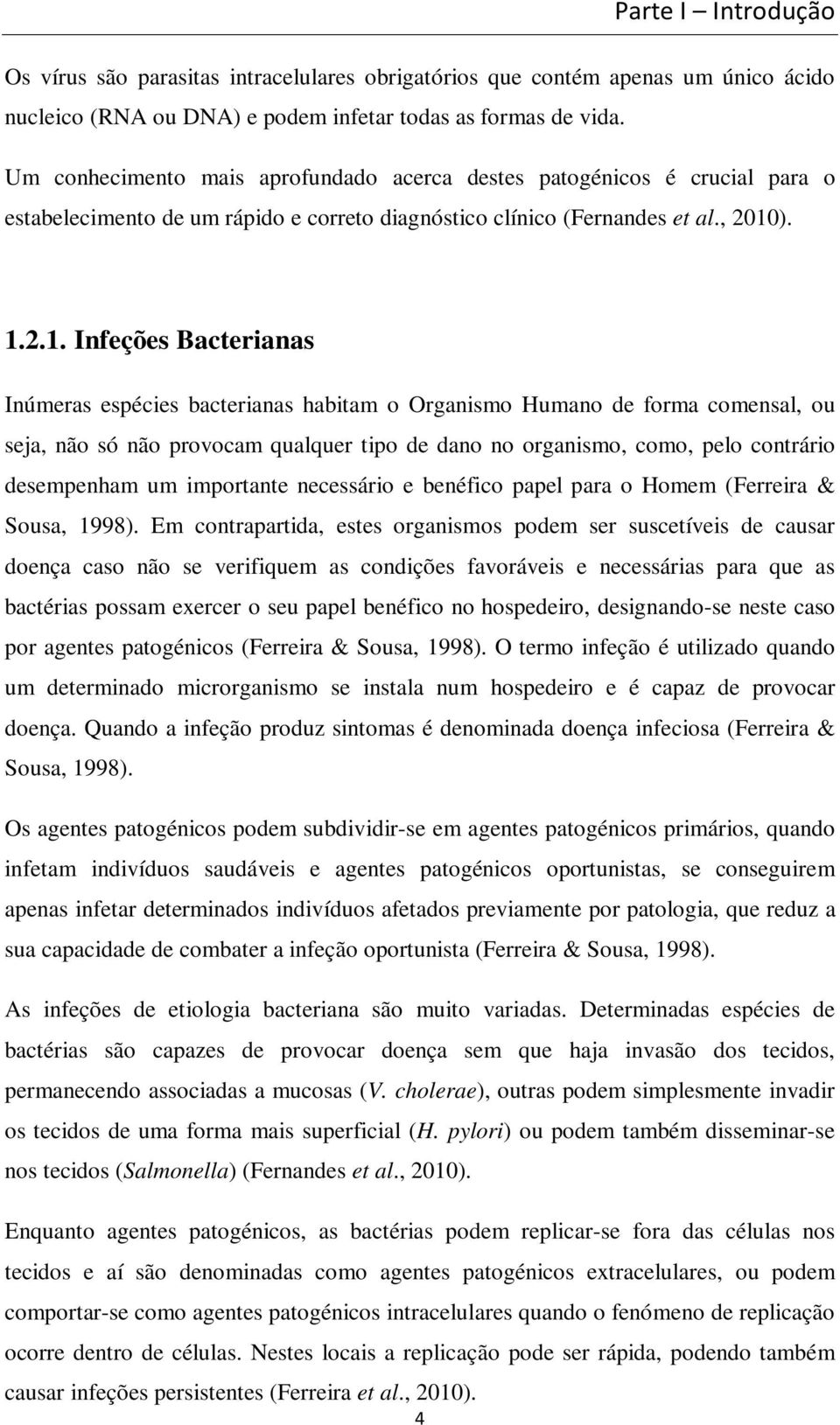 ). 1.2.1. Infeções Bacterianas Inúmeras espécies bacterianas habitam o Organismo Humano de forma comensal, ou seja, não só não provocam qualquer tipo de dano no organismo, como, pelo contrário