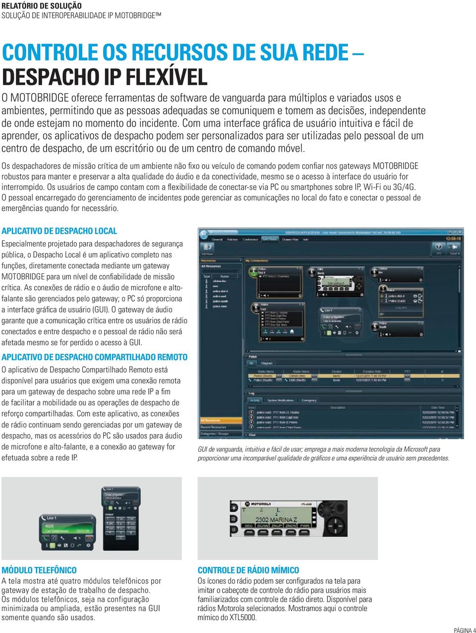 Com uma interface gráfica de usuário intuitiva e fácil de aprender, os aplicativos de despacho podem ser personalizados para ser utilizadas pelo pessoal de um centro de despacho, de um escritório ou