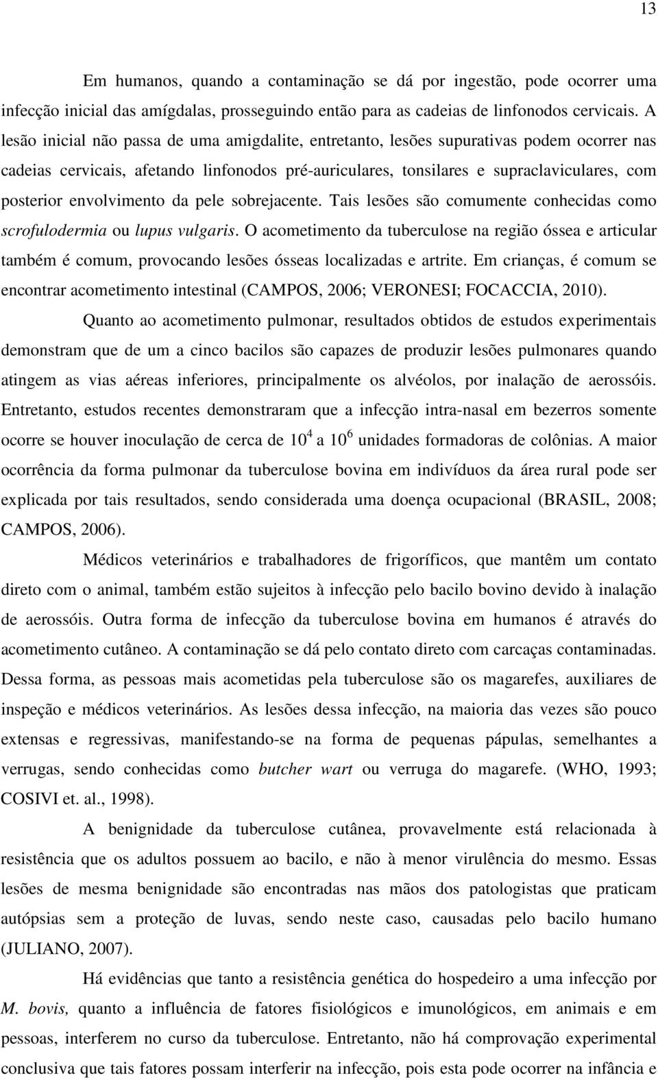 envolvimento da pele sobrejacente. Tais lesões são comumente conhecidas como scrofulodermia ou lupus vulgaris.