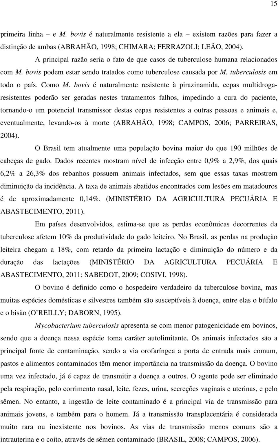 bovis é naturalmente resistente à pirazinamida, cepas multidrogaresistentes poderão ser geradas nestes tratamentos falhos, impedindo a cura do paciente, tornando-o um potencial transmissor destas