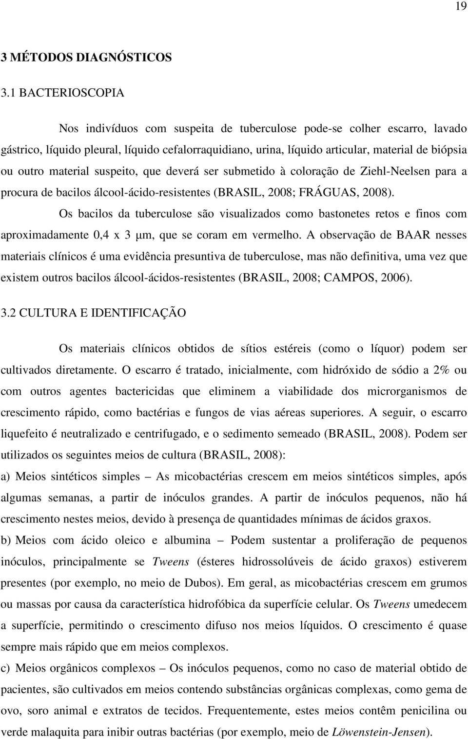 material suspeito, que deverá ser submetido à coloração de Ziehl-Neelsen para a procura de bacilos álcool-ácido-resistentes (BRASIL, 2008; FRÁGUAS, 2008).