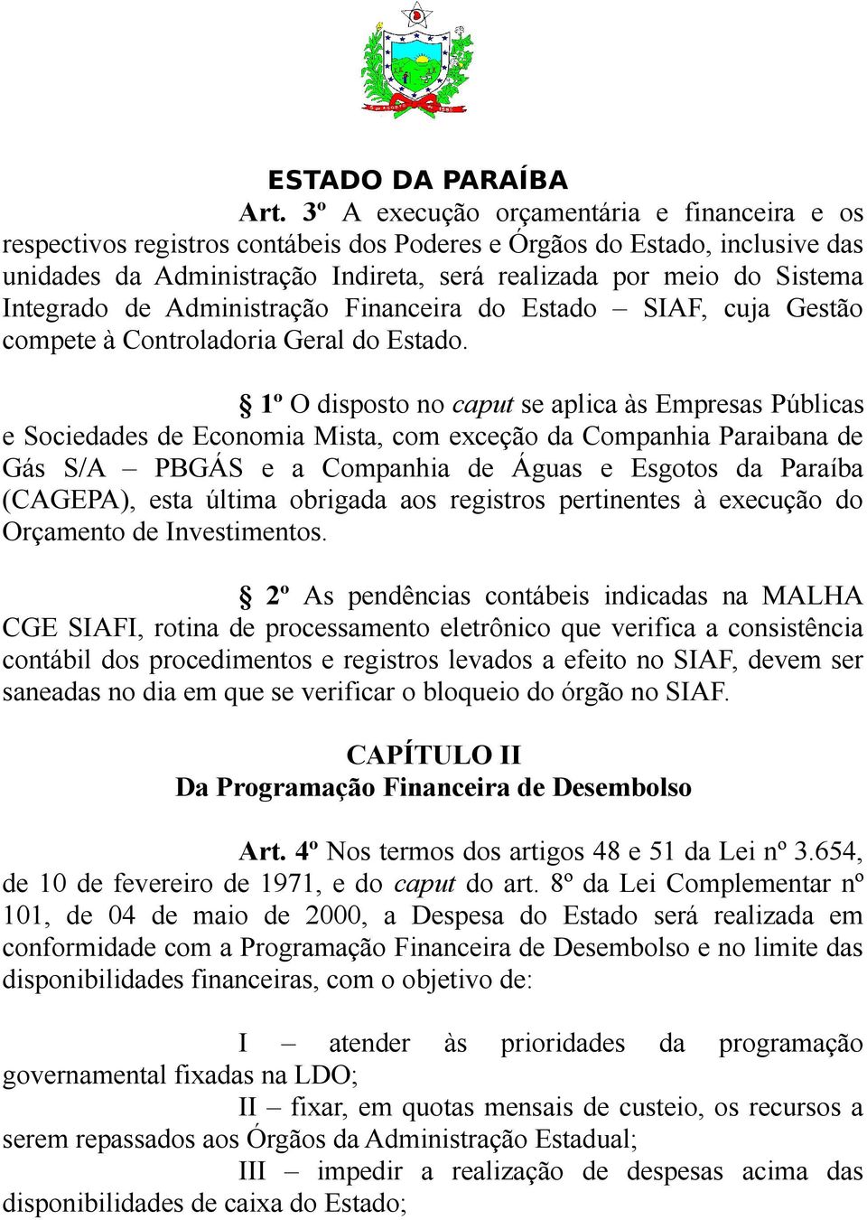 1º O disposto no caput se aplica às Empresas Públicas e Sociedades de Economia Mista, com exceção da Companhia Paraibana de Gás S/A PBGÁS e a Companhia de Águas e Esgotos da Paraíba (CAGEPA), esta