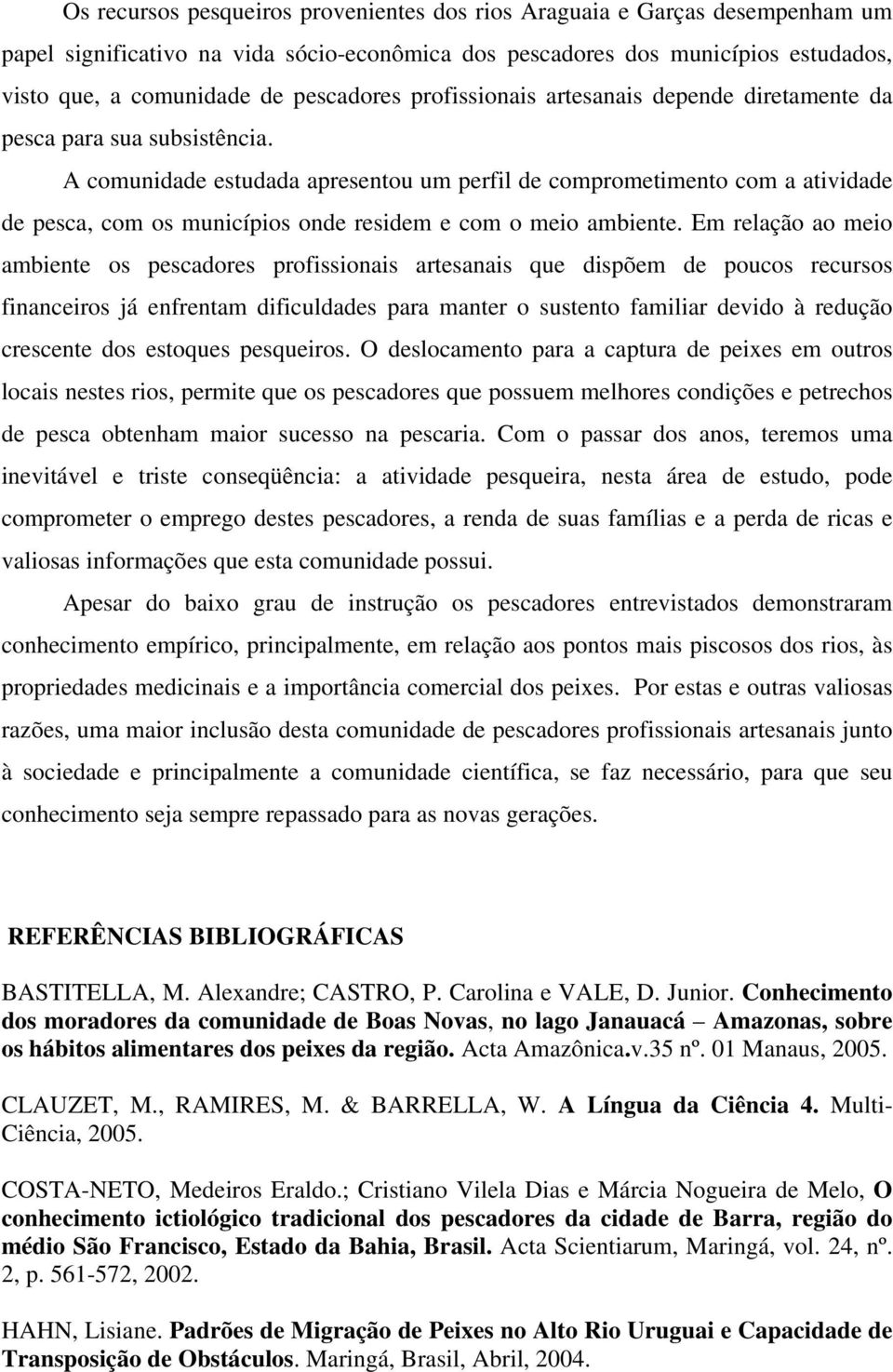 A comunidade estudada apresentou um perfil de comprometimento com a atividade de pesca, com os municípios onde residem e com o meio ambiente.