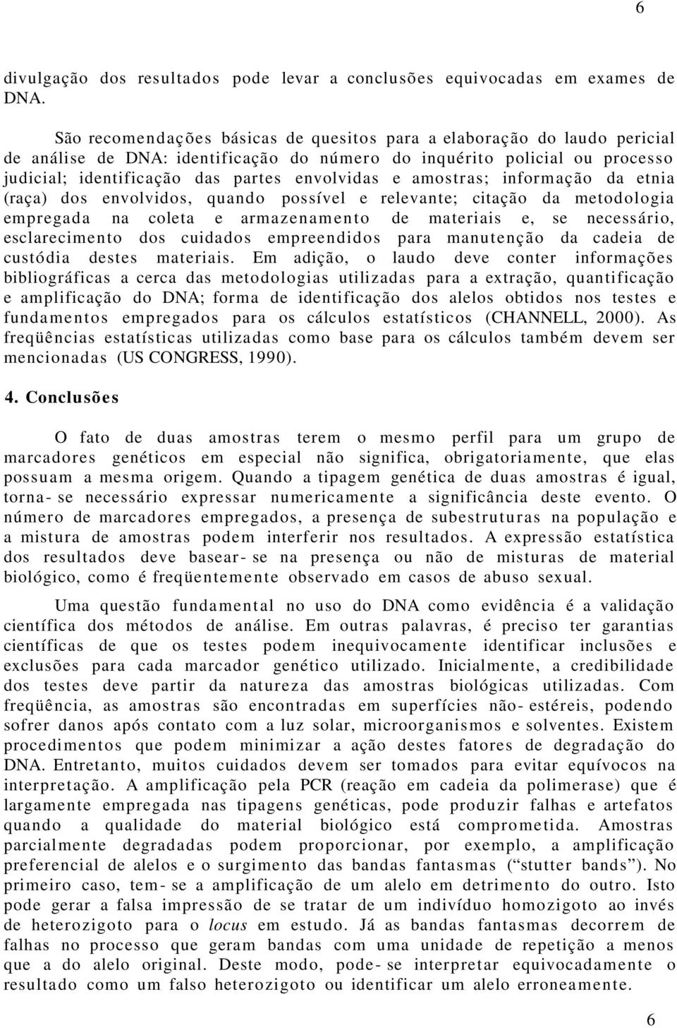 amostras; informação da etnia (raça) dos envolvidos, quand o possível e relevante; citação da metodologia empregada na coleta e armazena m en t o de materiais e, se necessário, esclarecimento dos