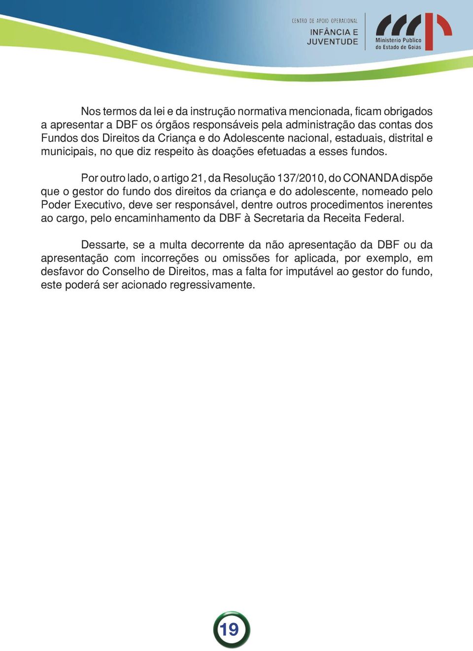 Por outro lado, o artigo 21, da Resolução 137/2010, do CONANDA dispõe que o gestor do fundo dos direitos da criança e do adolescente, nomeado pelo Poder Executivo, deve ser responsável, dentre outros