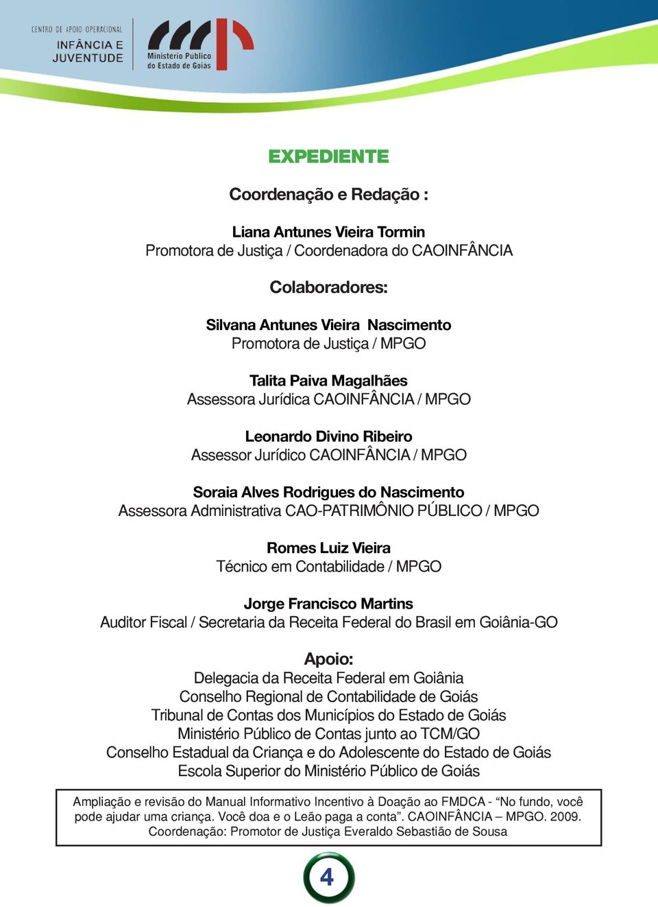 / MPGO Romes Luiz Vieira Técnico em Contabilidade / MPGO Jorge Francisco Martins Auditor Fiscal / Secretaria da Receita Federal do Brasil em Goiânia-GO Apoio: Delegacia da Receita Federal em Goiânia