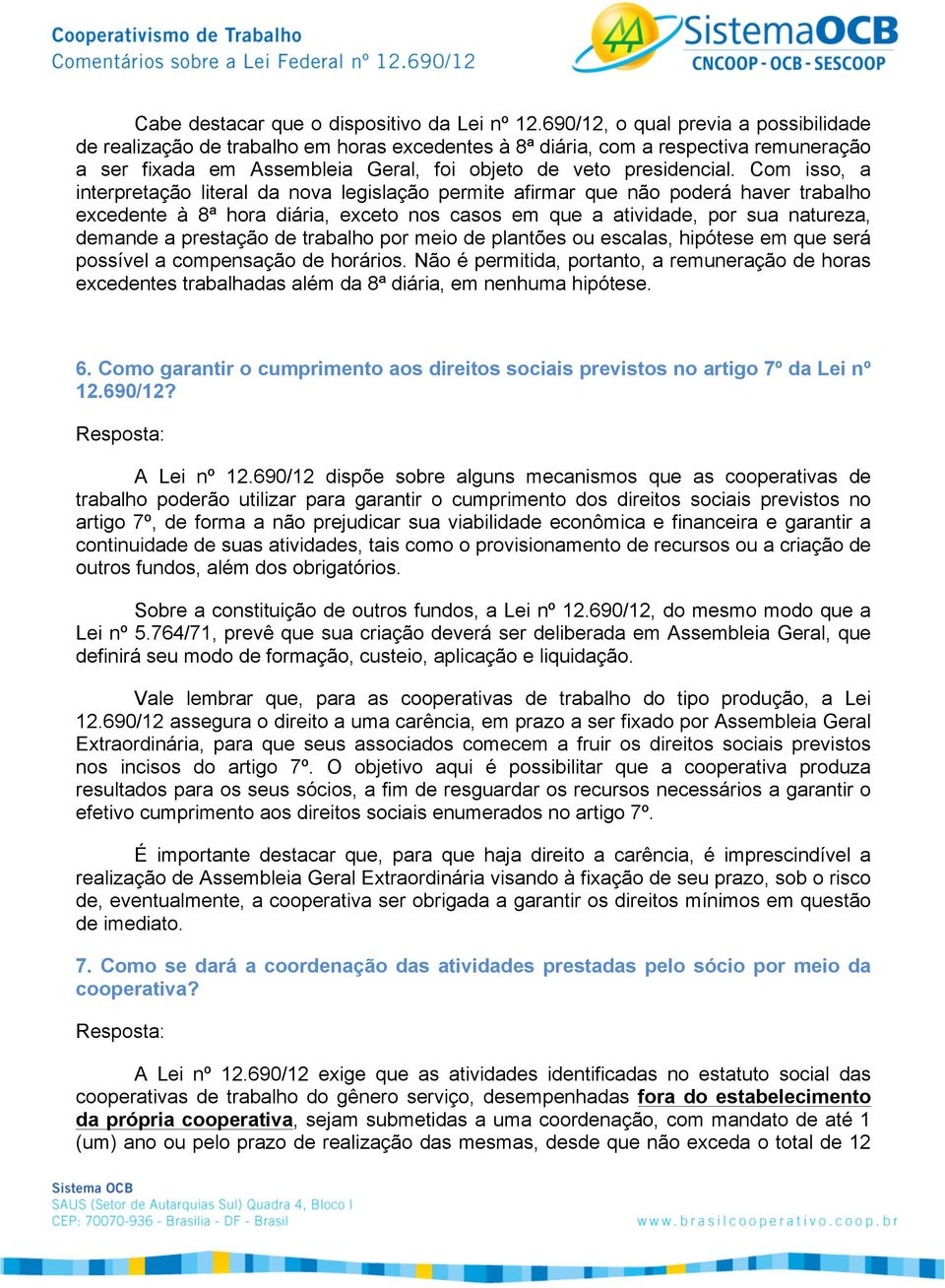 Com isso, a interpretação literal da nova legislação permite afirmar que não poderá haver trabalho excedente à 8ª hora diária, exceto nos casos em que a atividade, por sua natureza, demande a