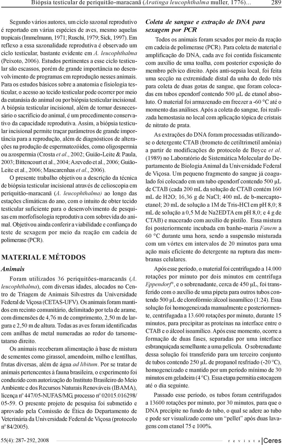 Em reflexo a essa sazonalidade reprodutiva é observado um ciclo testicular, bastante evidente em A. leucophthalma (Peixoto, 2006).