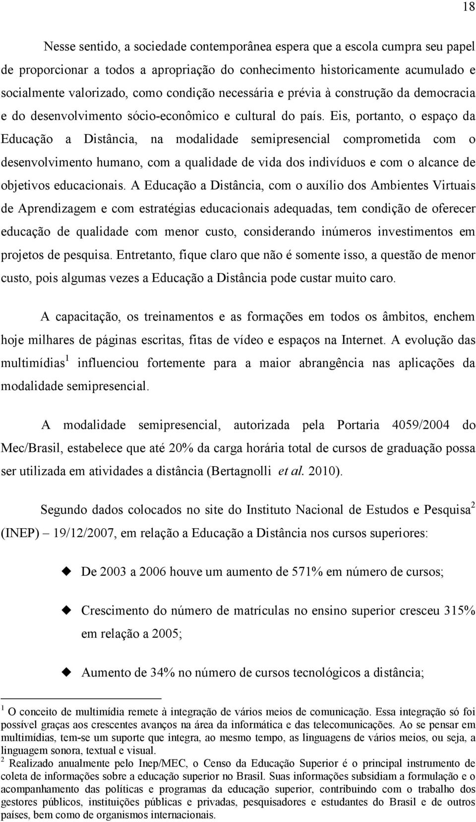 Eis, portanto, o espaço da Educação a Distância, na modalidade semipresencial comprometida com o desenvolvimento humano, com a qualidade de vida dos indivíduos e com o alcance de objetivos