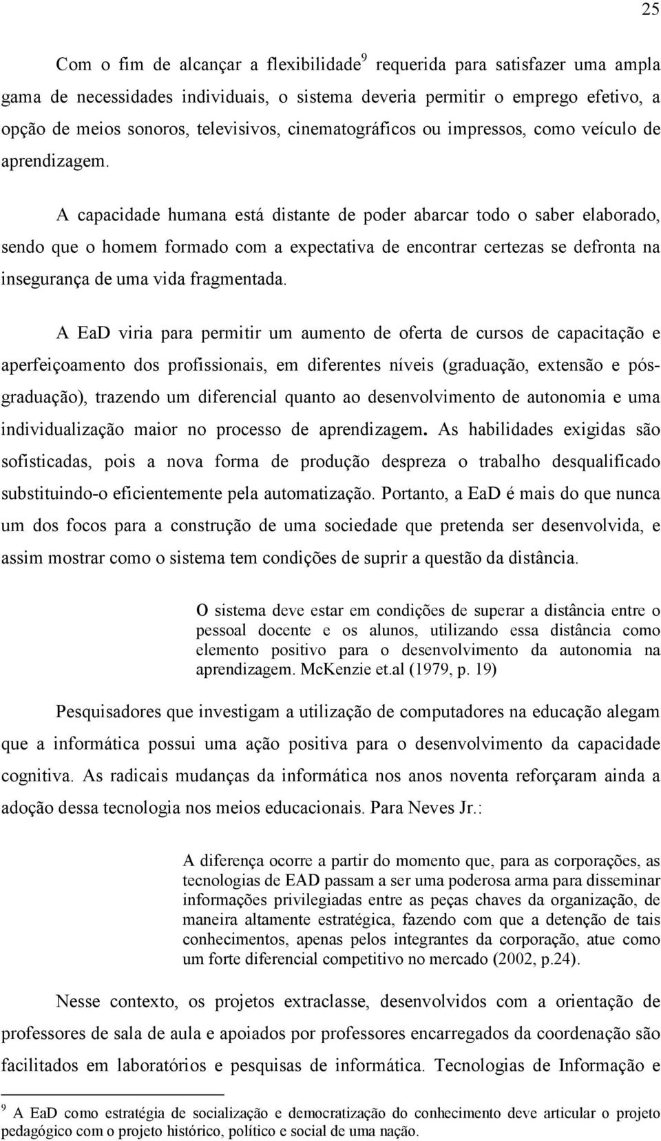 A capacidade humana está distante de poder abarcar todo o saber elaborado, sendo que o homem formado com a expectativa de encontrar certezas se defronta na insegurança de uma vida fragmentada.