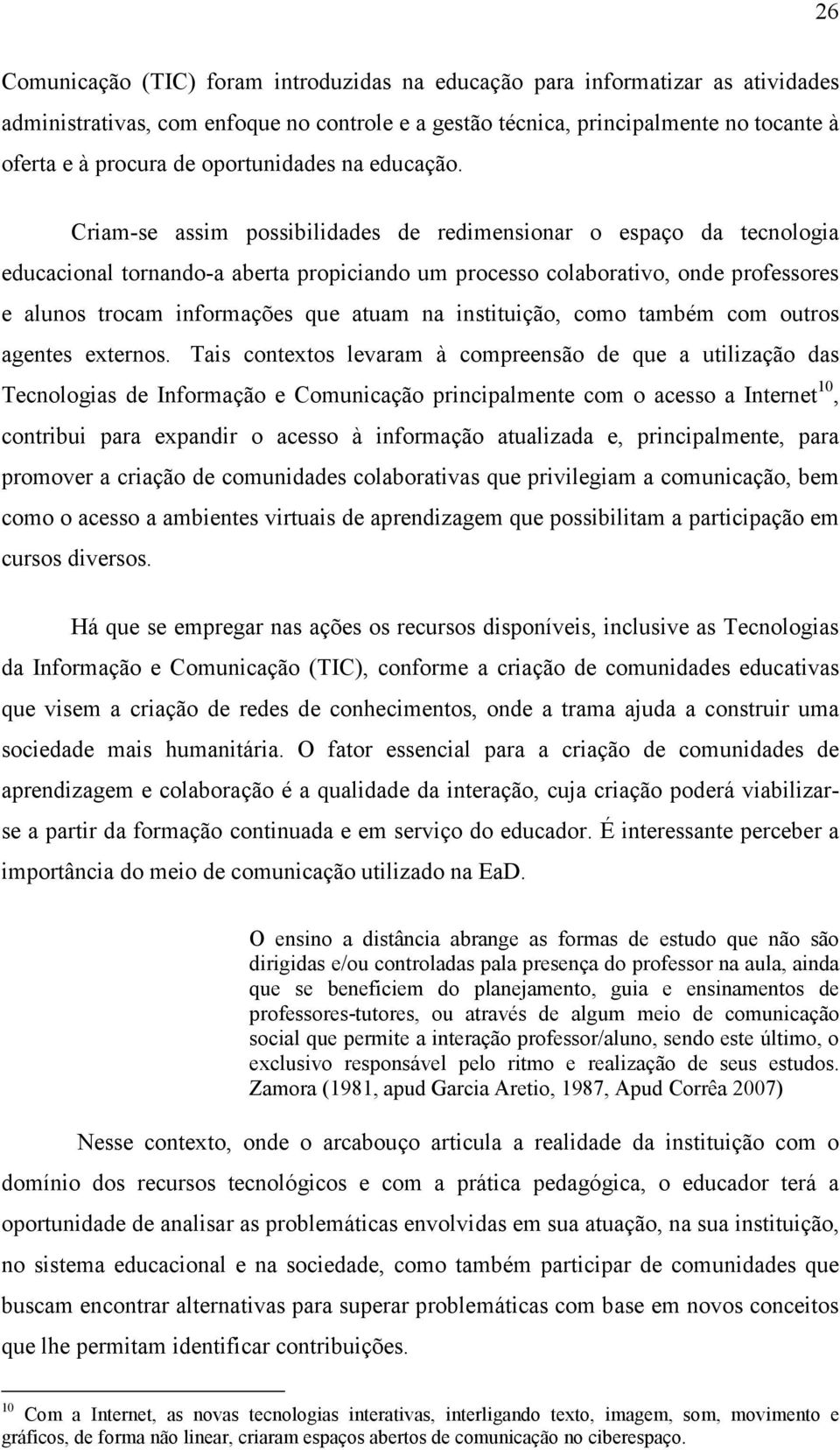 Criam-se assim possibilidades de redimensionar o espaço da tecnologia educacional tornando-a aberta propiciando um processo colaborativo, onde professores e alunos trocam informações que atuam na