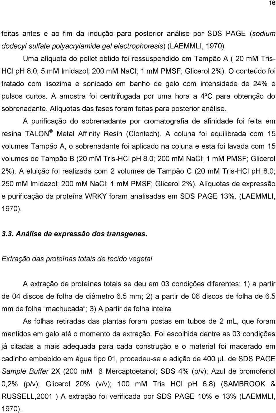 O conteúdo foi tratado com lisozima e sonicado em banho de gelo com intensidade de 24% e pulsos curtos. A amostra foi centrifugada por uma hora a 4ºC para obtenção do sobrenadante.