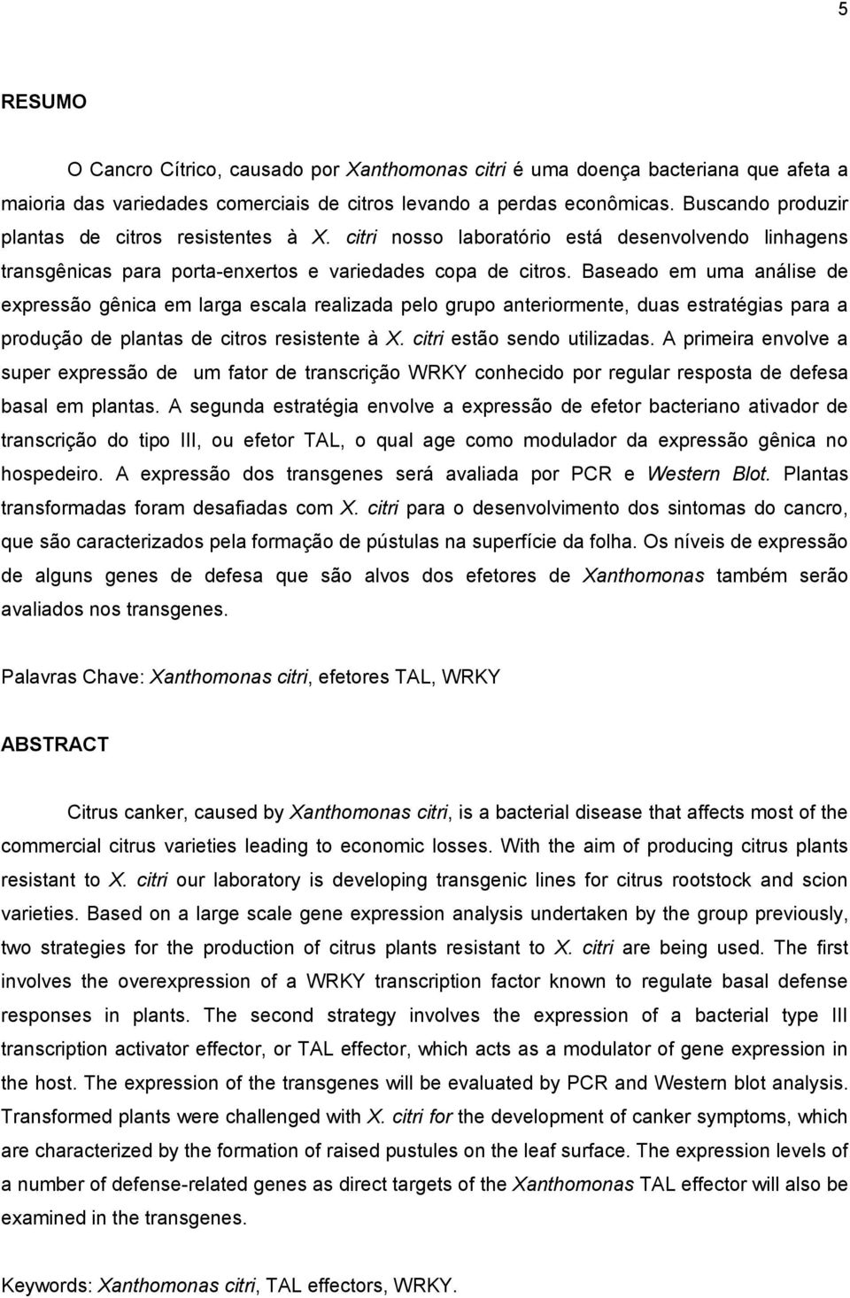 Baseado em uma análise de expressão gênica em larga escala realizada pelo grupo anteriormente, duas estratégias para a produção de plantas de citros resistente à X. citri estão sendo utilizadas.