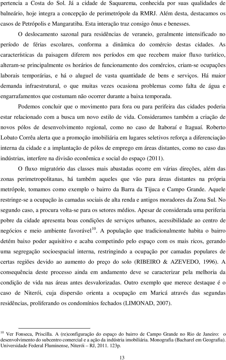 O deslocamento sazonal para residências de veraneio, geralmente intensificado no período de férias escolares, conforma a dinâmica do comércio destas cidades.