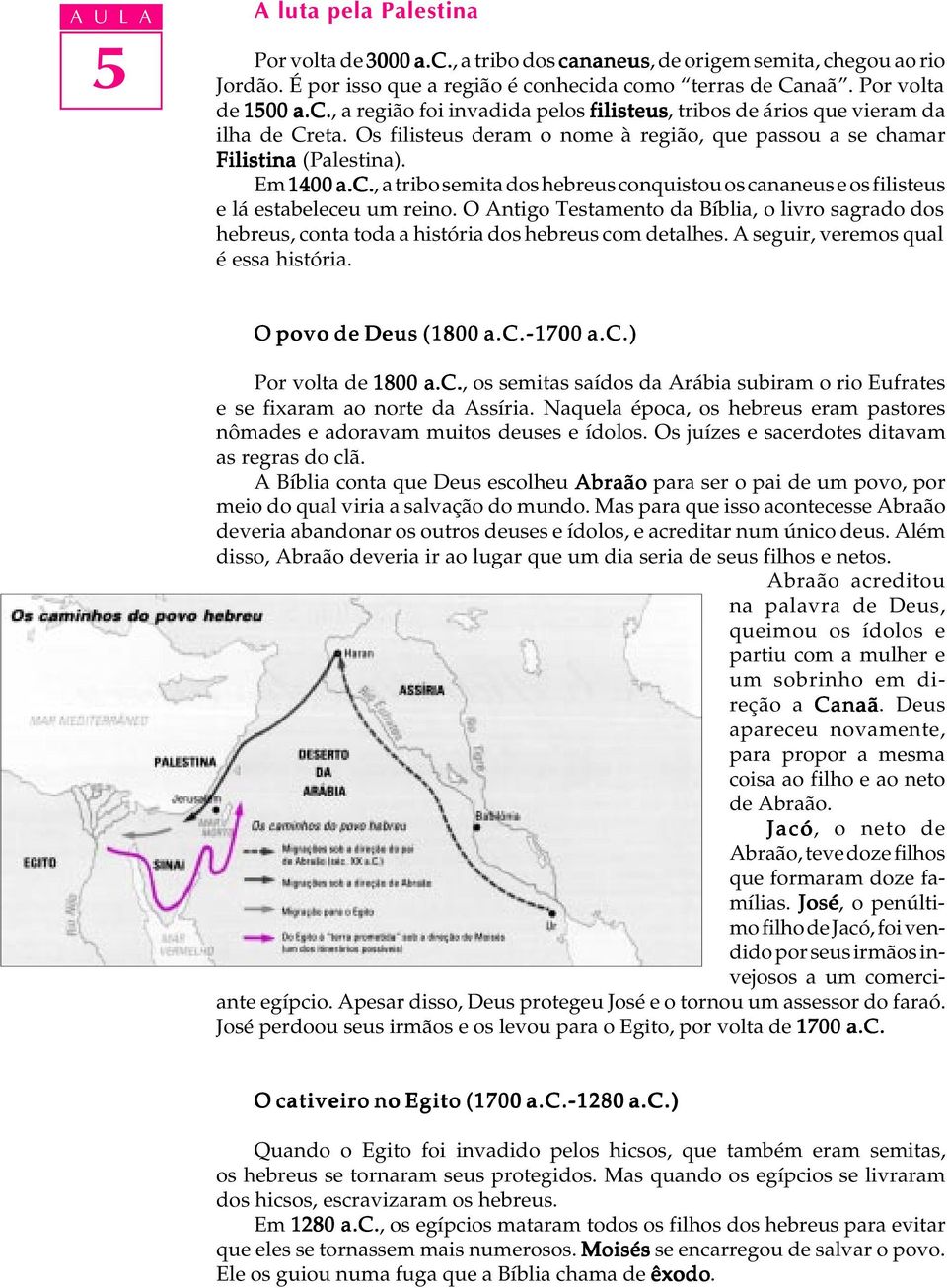 O Antigo Testamento da Bíbia, o ivro sagrado dos hebreus, conta toda a história dos hebreus com detahes. A seguir, veremos qua é essa história. O povo de Deus (1800 a.c.-1700 a.c.) Por vota de 1800 a.