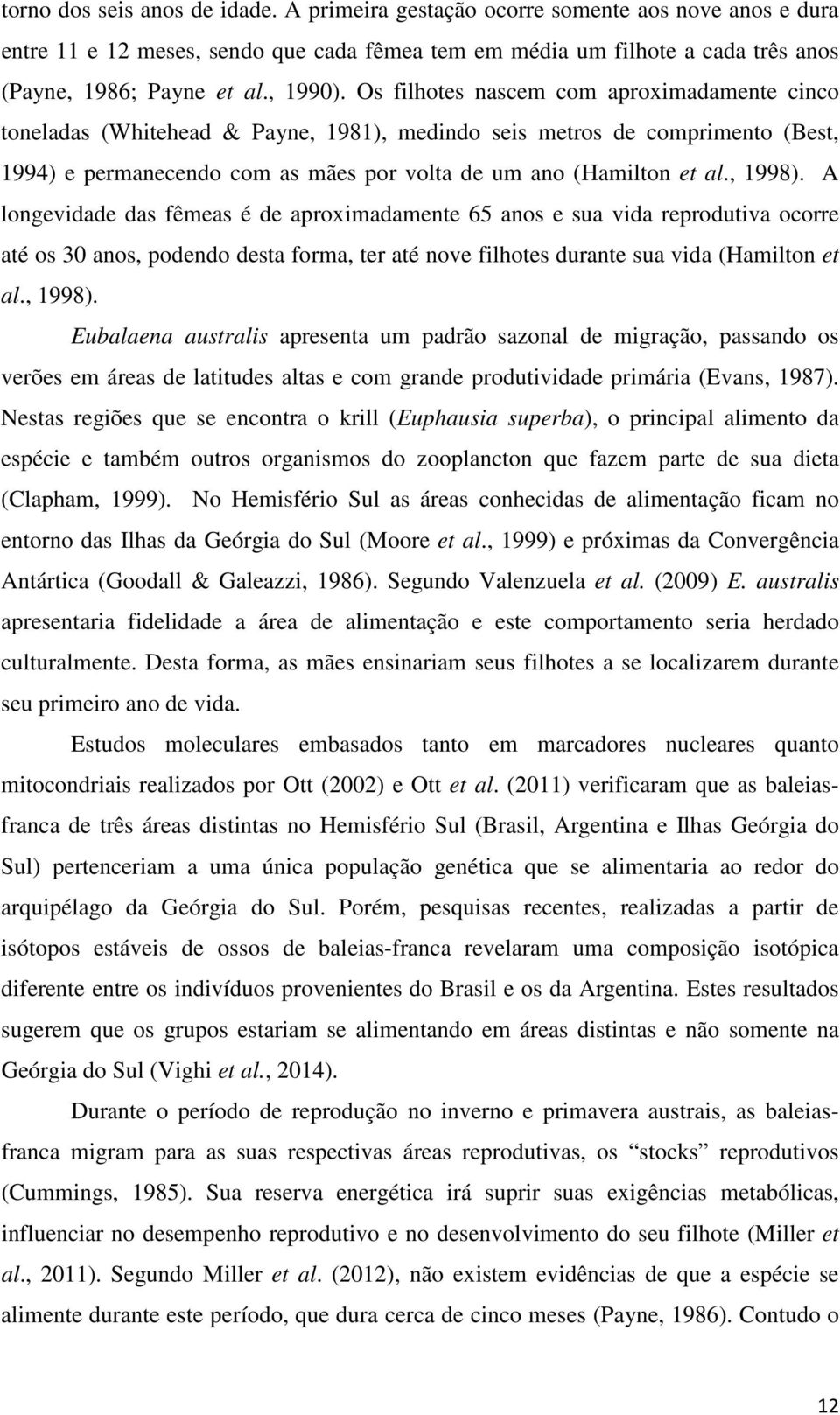 Os filhotes nascem com aproximadamente cinco toneladas (Whitehead & Payne, 1981), medindo seis metros de comprimento (Best, 1994) e permanecendo com as mães por volta de um ano (Hamilton et al.