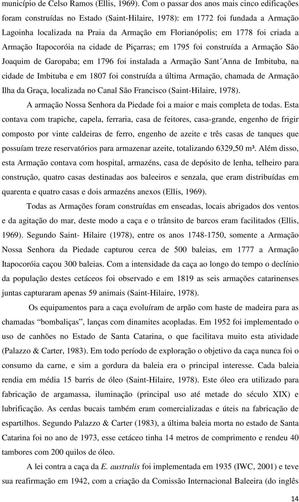 criada a Armação Itapocoróia na cidade de Piçarras; em 1795 foi construída a Armação São Joaquim de Garopaba; em 1796 foi instalada a Armação Sant Anna de Imbituba, na cidade de Imbituba e em 1807