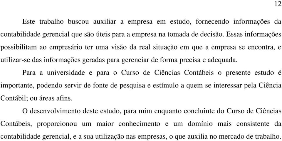 Para a universidade e para o Curso de Ciências Contábeis o presente estudo é importante, podendo servir de fonte de pesquisa e estímulo a quem se interessar pela Ciência Contábil; ou áreas afins.