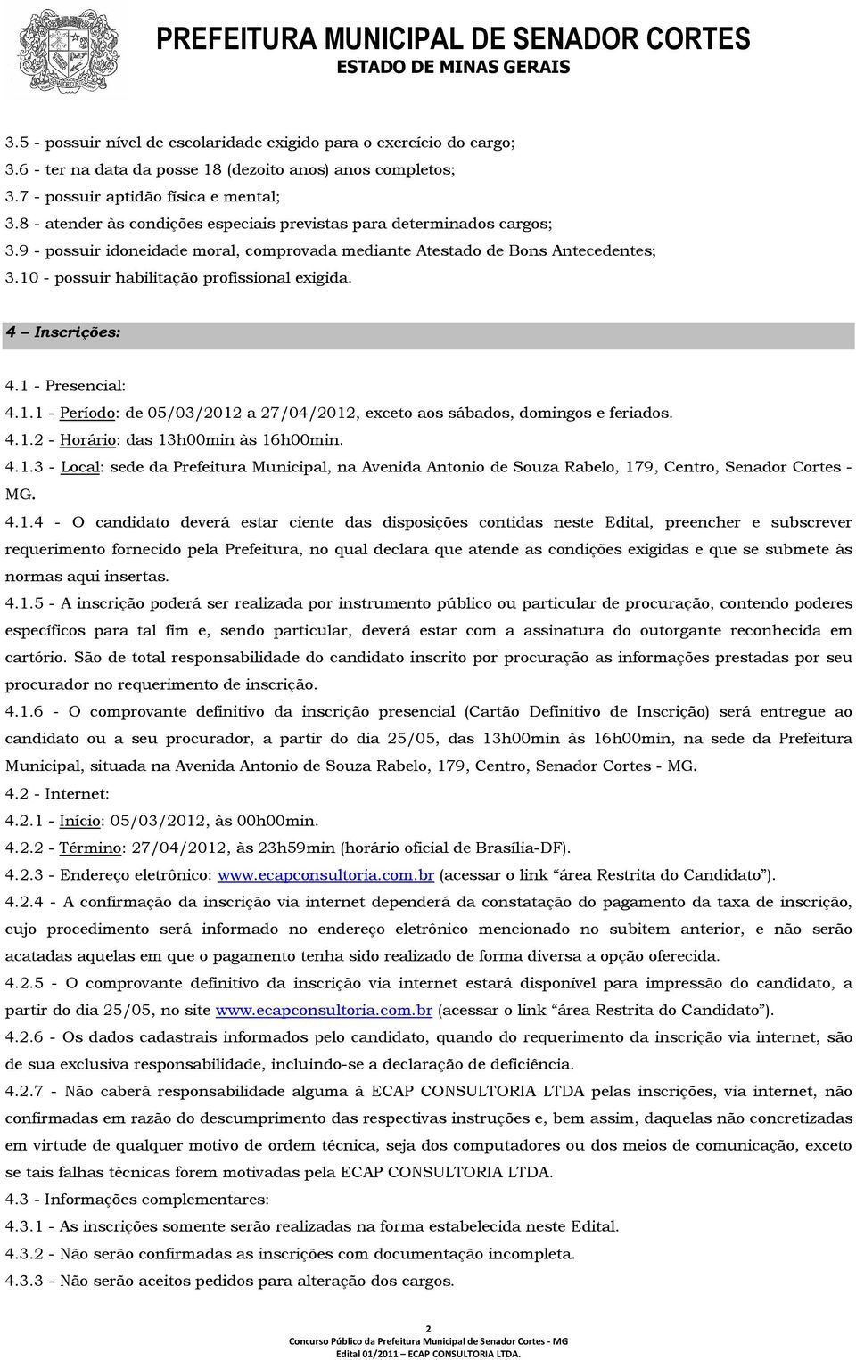 10 - possuir habilitação profissional exigida. 4 Inscrições: 4.1 - Presencial: 4.1.1 - Período: de 05/03/2012 a 27/04/2012, exceto aos sábados, domingos e feriados. 4.1.2 - Horário: das 13h00min às 16h00min.