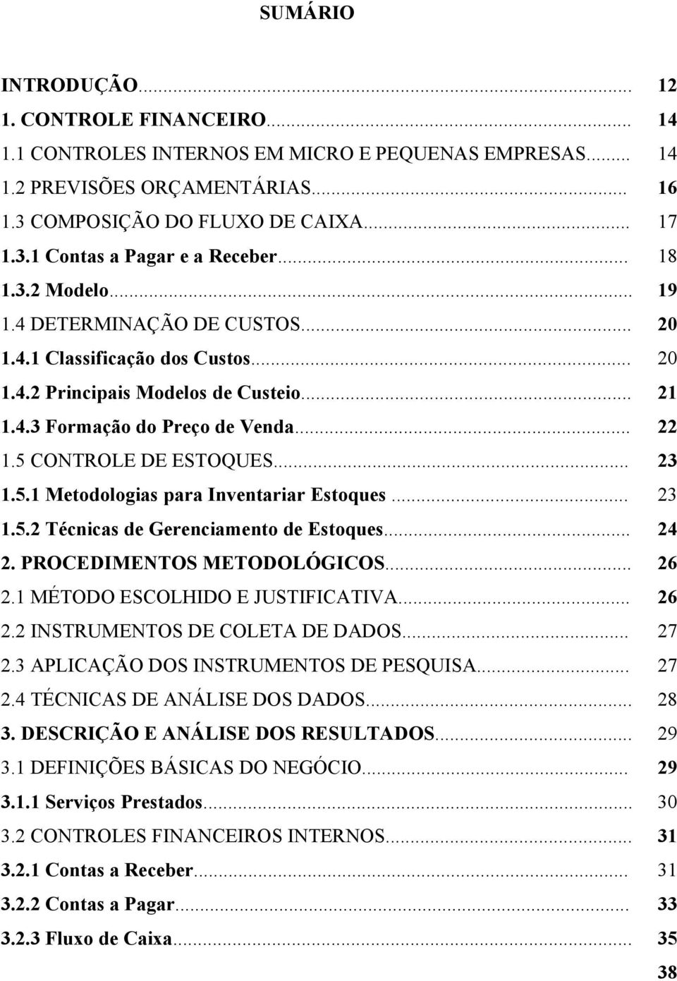 CONTROLE DE ESTOQUES... 1.5.1 Metodologias para Inventariar Estoques... 1.5.2 Técnicas de Gerenciamento de Estoques... 2. PROCEDIMENTOS METODOLÓGICOS... 2.1 MÉTODO ESCOLHIDO E JUSTIFICATIVA... 2.2 INSTRUMENTOS DE COLETA DE DADOS.