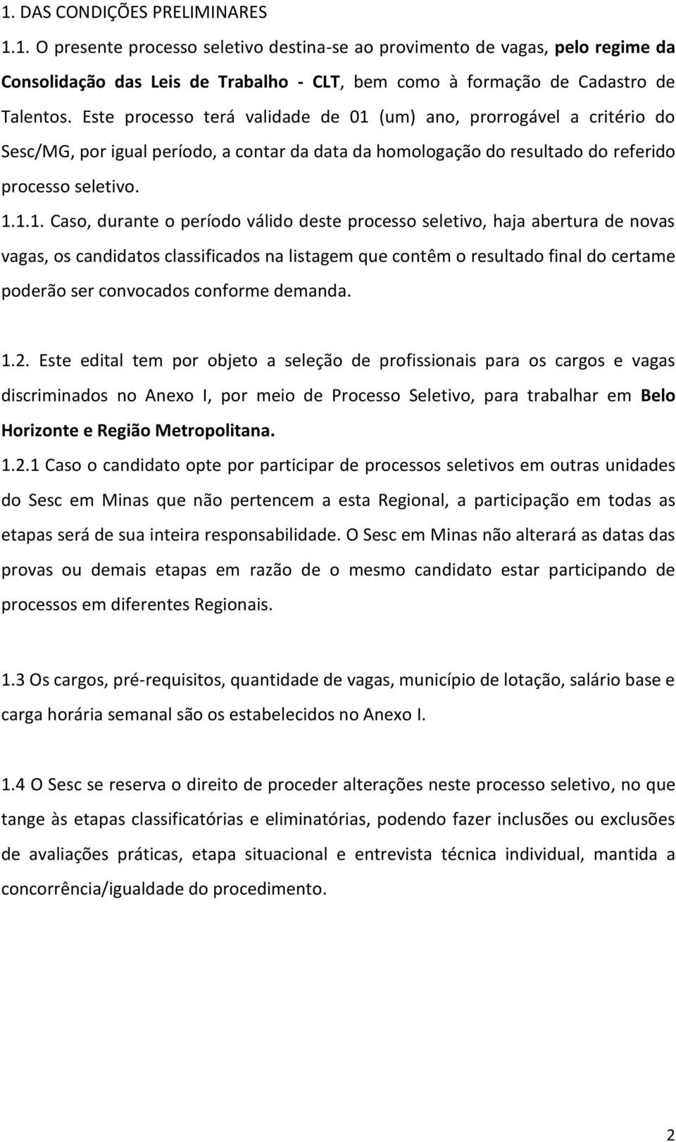 ... Caso, durante o período válido deste processo seletivo, haja abertura de novas vagas, os candidatos classificados na listagem que contêm o resultado final do certame poderão ser convocados