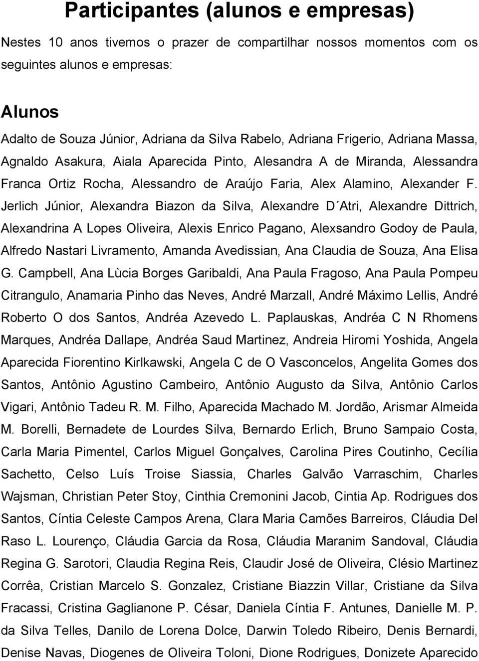 Jerlich Júnior, Alexandra Biazon da Silva, Alexandre D Atri, Alexandre Dittrich, Alexandrina A Lopes Oliveira, Alexis Enrico Pagano, Alexsandro Godoy de Paula, Alfredo Nastari Livramento, Amanda