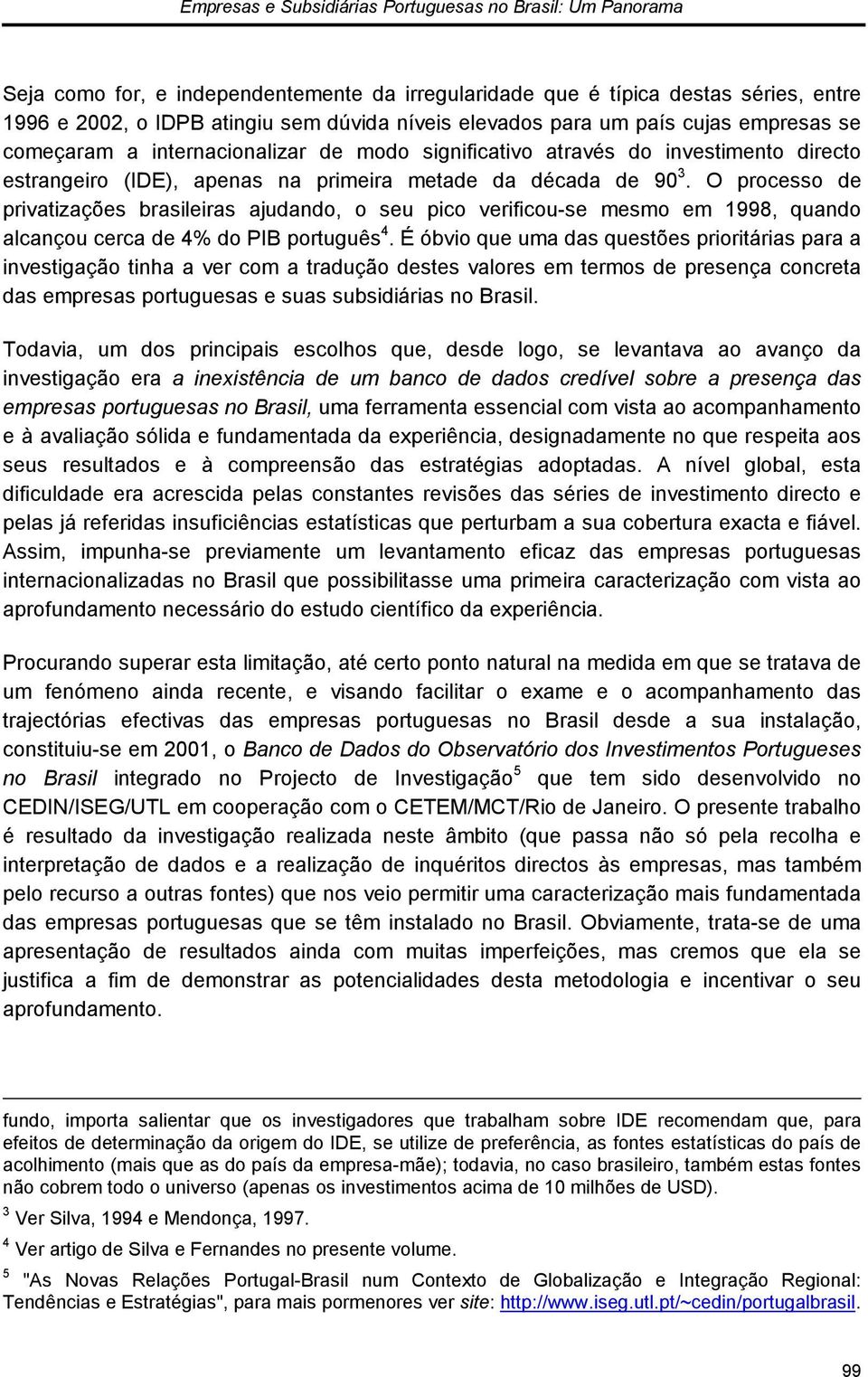 O processo de privatizações brasileiras ajudando, o seu pico verificou-se mesmo em 1998, quando alcançou cerca de 4% do PIB português 4.
