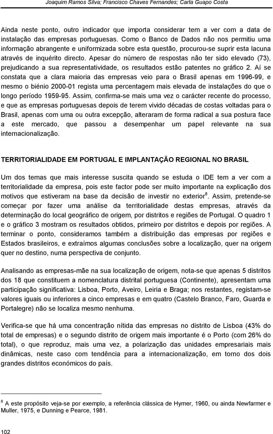 Apesar do número de respostas não ter sido elevado (73), prejudicando a sua representatividade, os resultados estão patentes no gráfico 2.