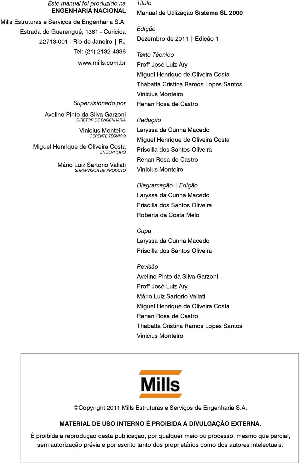 DIRETOR DE ENGENHARIA Vinicius Monteiro GERENTE TÉCNICO Miguel Henrique de Oliveira Costa ENGENHEIRO Mário Luiz Sartorio Valiati SUPERVISOR DE PRODUTO Título Manual de Utilização Sistema SL 2000