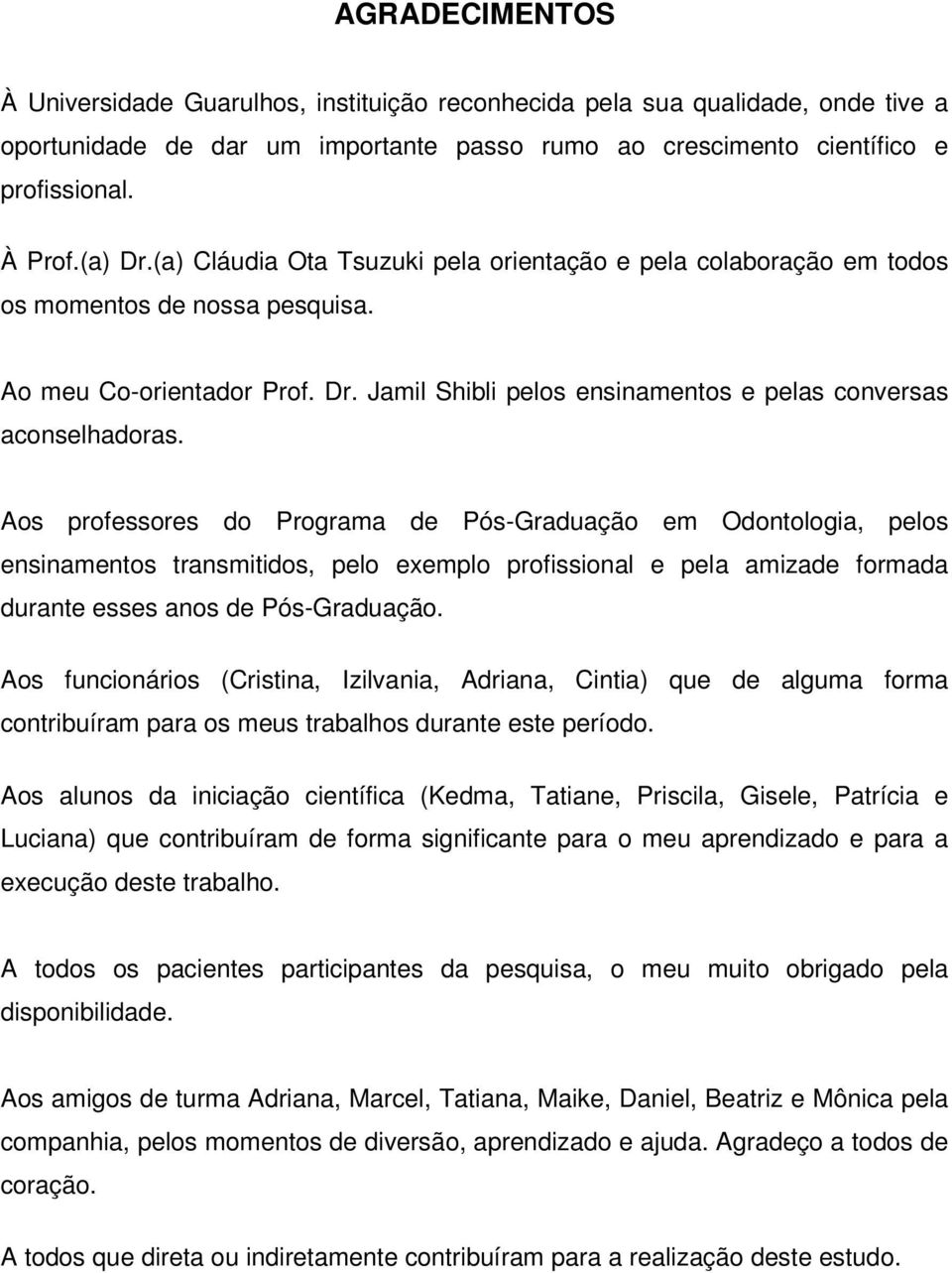 Aos professores do Programa de Pós-Graduação em Odontologia, pelos ensinamentos transmitidos, pelo exemplo profissional e pela amizade formada durante esses anos de Pós-Graduação.