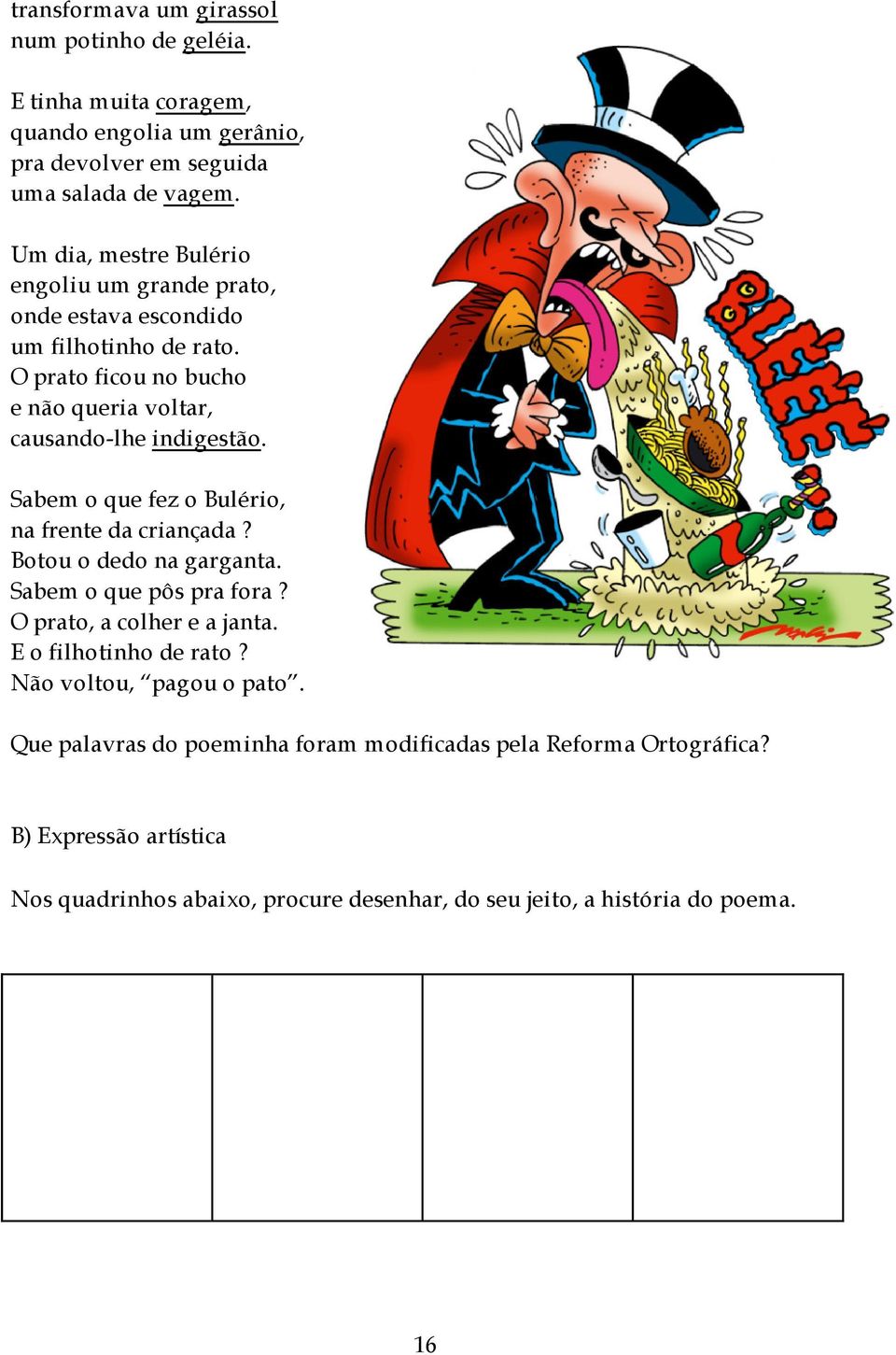 Sabem o que fez o Bulério, na frente da criançada? Botou o dedo na garganta. Sabem o que pôs pra fora? O prato, a colher e a janta. E o filhotinho de rato?