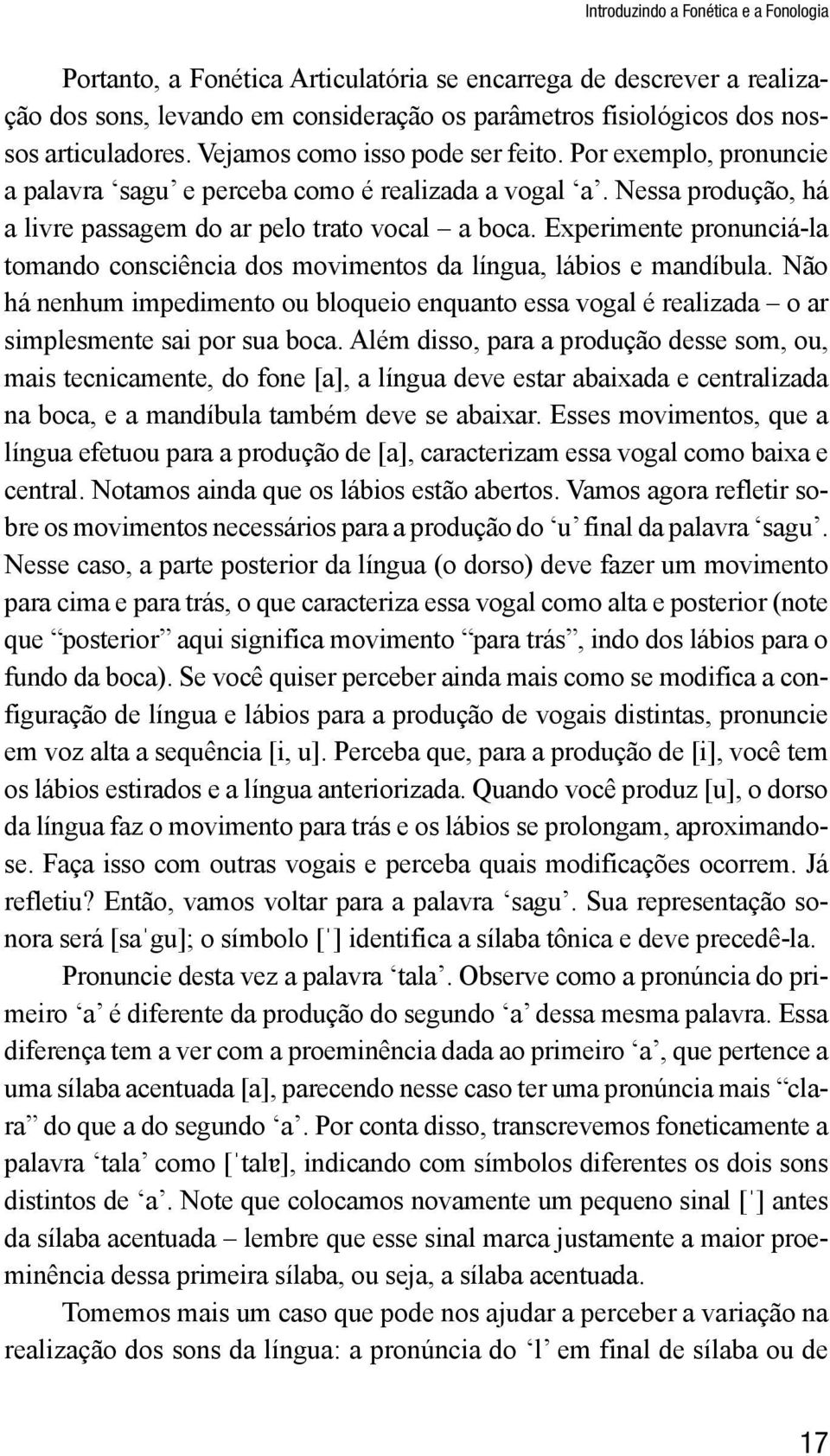 Experimente pronunciá-la tomando consciência dos movimentos da língua, lábios e mandíbula. Não há nenhum impedimento ou bloqueio enquanto essa vogal é realizada o ar simplesmente sai por sua boca.