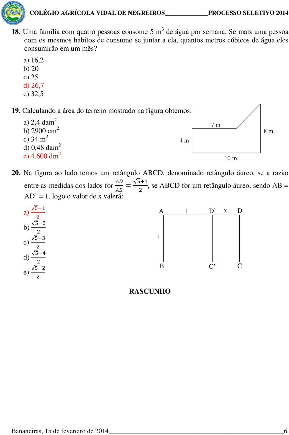 a) 16,2 b) 20 c) 25 d) 26,7 e) 32,5 19. Calculando a área do terreno mostrado na figura obtemos: a) 2,4 dam 2 b) 2900 cm 2 c) 34 m 2 d) 0,48 dam 2 e) 4.