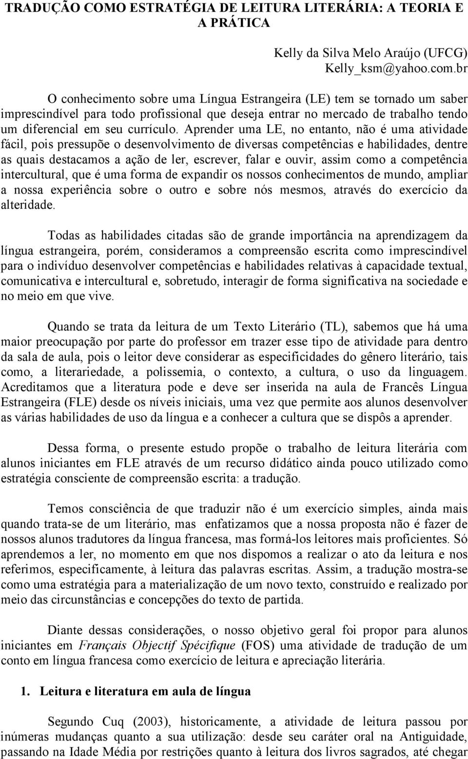 Aprender uma LE, no entanto, não é uma atividade fácil, pois pressupõe o desenvolvimento de diversas competências e habilidades, dentre as quais destacamos a ação de ler, escrever, falar e ouvir,