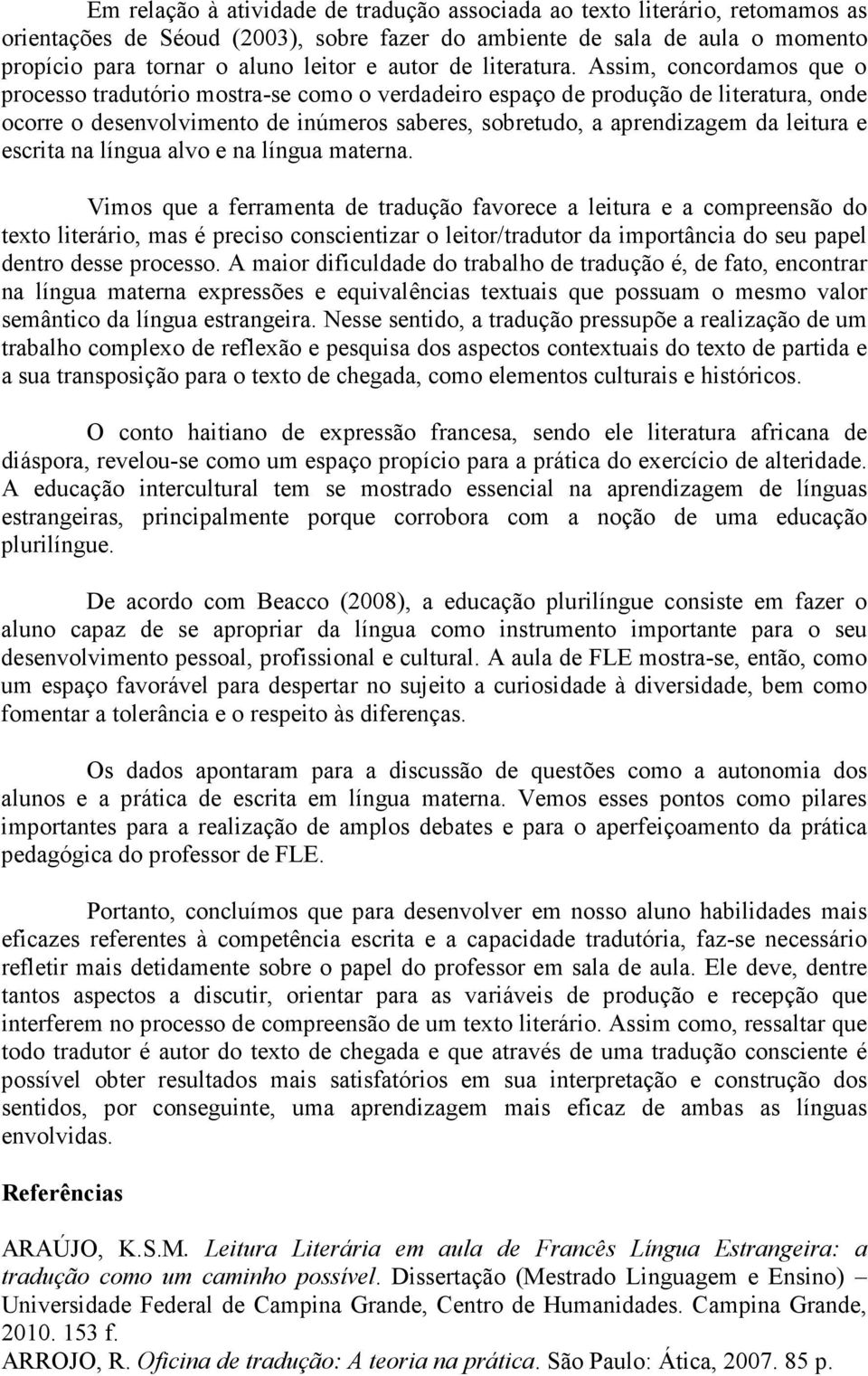 Assim, concordamos que o processo tradutório mostra-se como o verdadeiro espaço de produção de literatura, onde ocorre o desenvolvimento de inúmeros saberes, sobretudo, a aprendizagem da leitura e